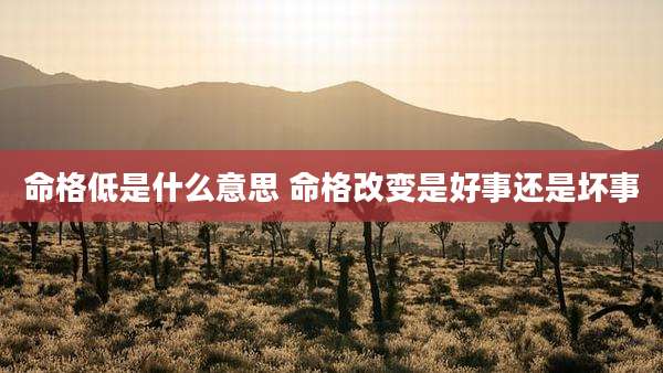 命格低是什么意思 命格改变是好事还是坏事