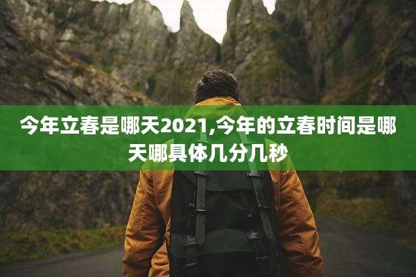 今年立春是哪天2021,今年的立春时间是哪天哪具体几分几秒