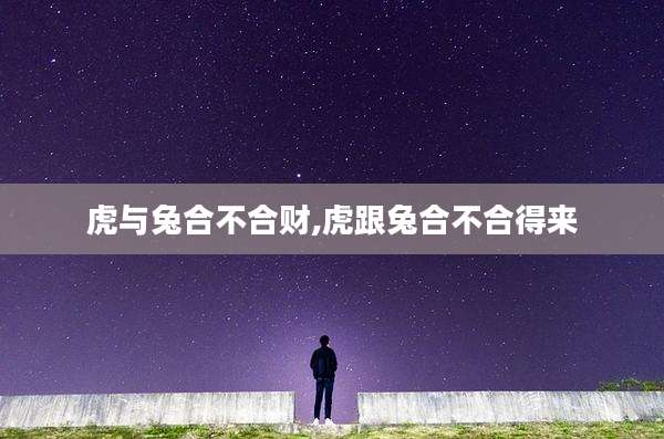 虎与兔合不合财,虎跟兔合不合得来