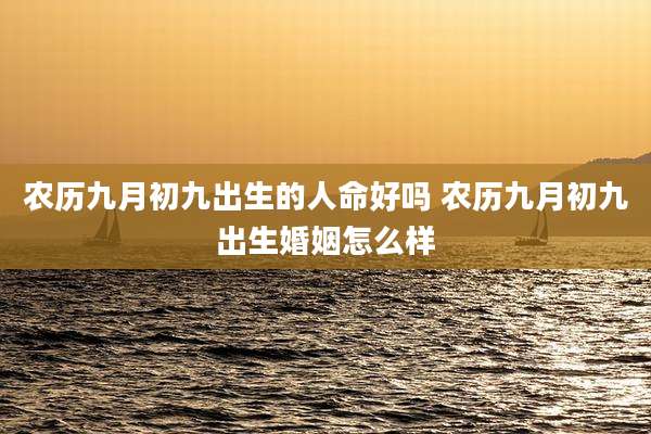 农历九月初九出生的人命好吗 农历九月初九出生婚姻怎么样