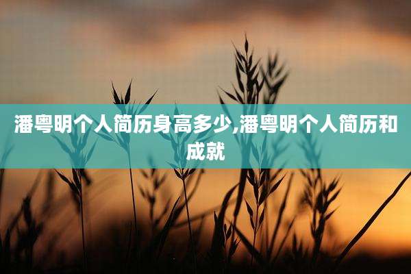 潘粤明个人简历身高多少,潘粤明个人简历和成就