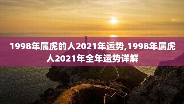 1998年属虎的人2021年运势,1998年属虎人2021年全年运势详解
