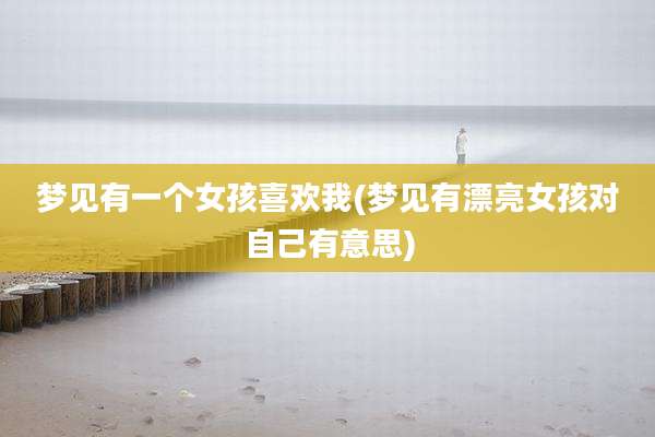 梦见有一个女孩喜欢我(梦见有漂亮女孩对自己有意思)