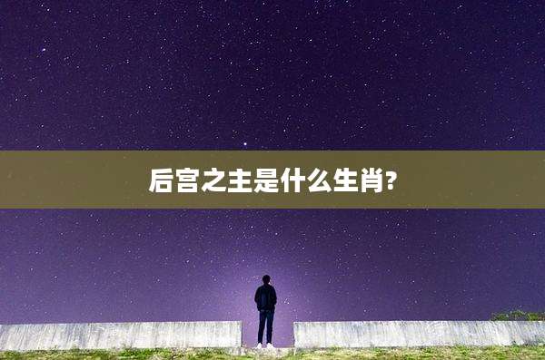后宫之主是什么生肖?
