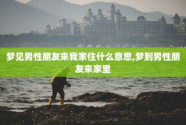 梦见男性朋友来我家住什么意思,梦到男性朋友来家里