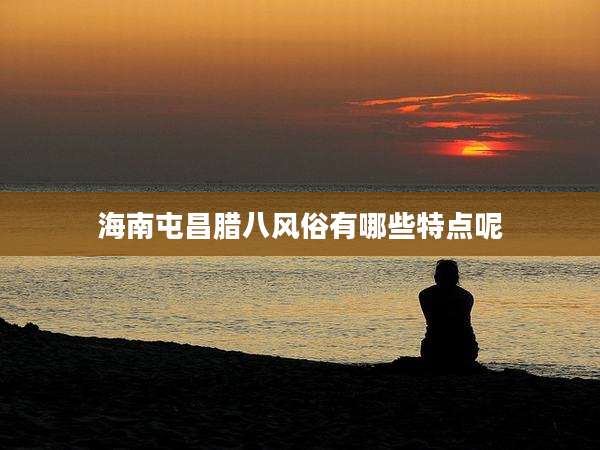海南屯昌腊八风俗有哪些特点呢
