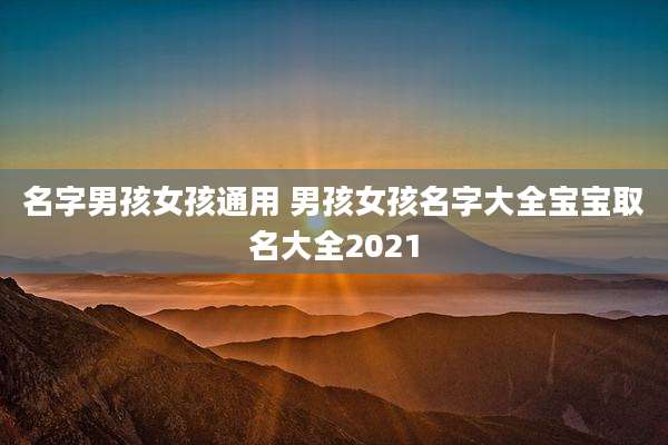 名字男孩女孩通用 男孩女孩名字大全宝宝取名大全2021