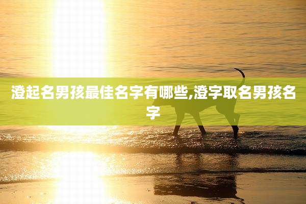 澄起名男孩最佳名字有哪些,澄字取名男孩名字