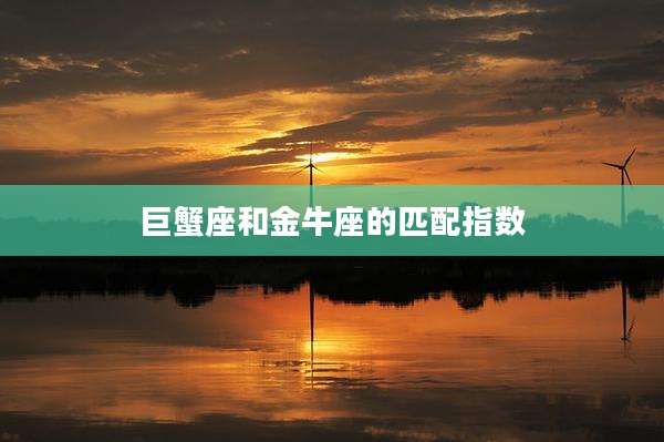 巨蟹座和金牛座的匹配指数