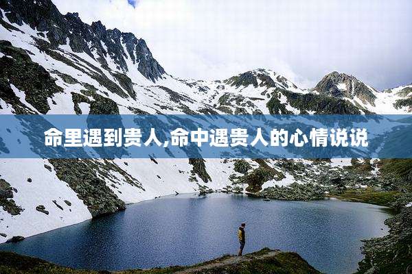 命里遇到贵人,命中遇贵人的心情说说