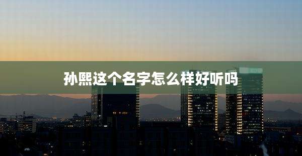 孙熙这个名字怎么样好听吗