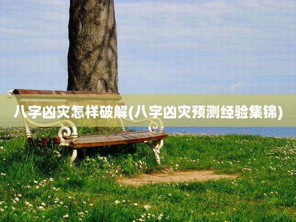 八字凶灾怎样破解(八字凶灾预测经验集锦)