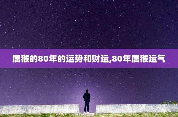 属猴的80年的运势和财运,80年属猴运气