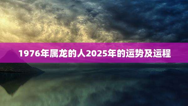 1976年属龙的人2025年的运势及运程