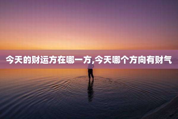 今天的财运方在哪一方,今天哪个方向有财气