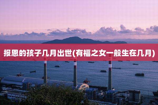 报恩的孩子几月出世(有福之女一般生在几月)