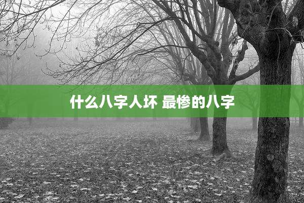 什么八字人坏 最惨的八字