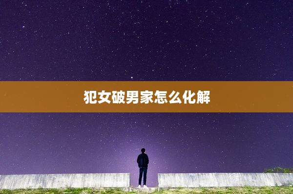 犯女破男家怎么化解