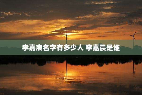 李嘉宸名字有多少人 李嘉晨是谁