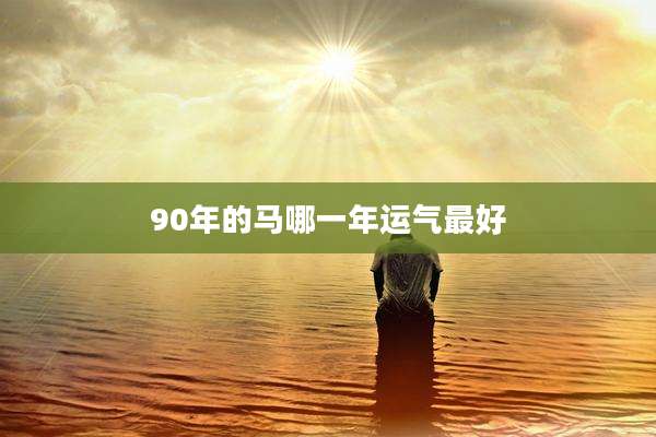 90年的马哪一年运气最好