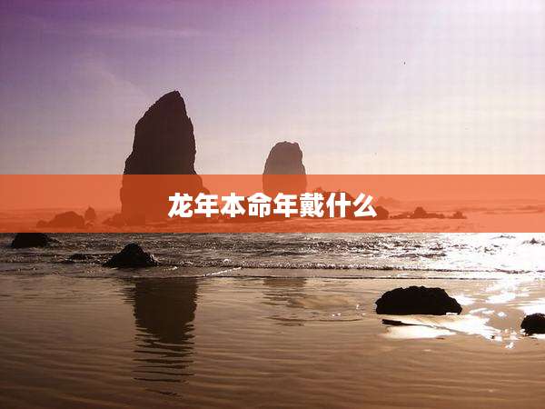 龙年本命年戴什么