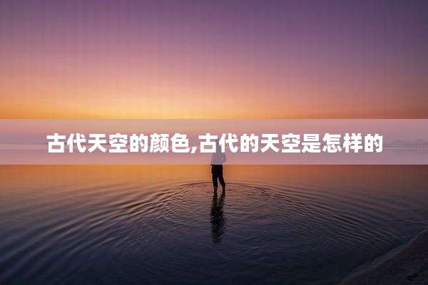 古代天空的颜色,古代的天空是怎样的