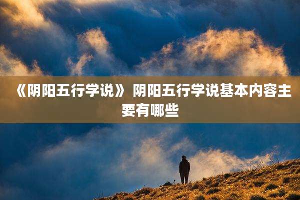 《阴阳五行学说》 阴阳五行学说基本内容主要有哪些
