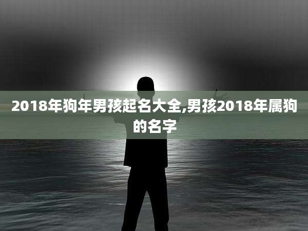 2018年狗年男孩起名大全,男孩2018年属狗的名字