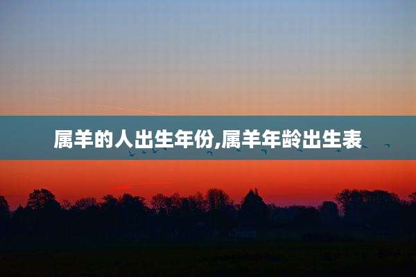 属羊的人出生年份,属羊年龄出生表