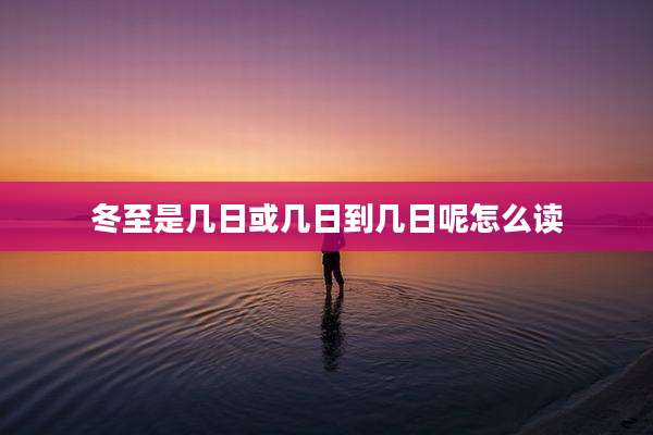 冬至是几日或几日到几日呢怎么读