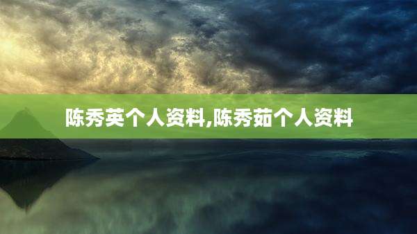 陈秀英个人资料,陈秀茹个人资料