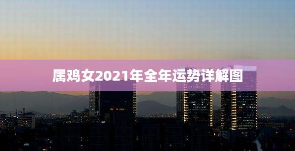 属鸡女2021年全年运势详解图