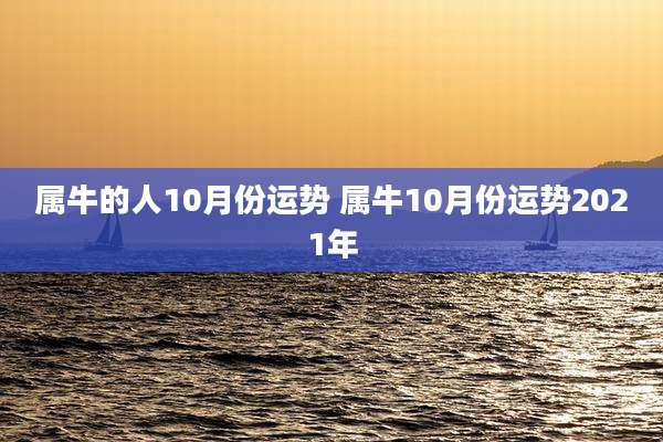 属牛的人10月份运势 属牛10月份运势2021年