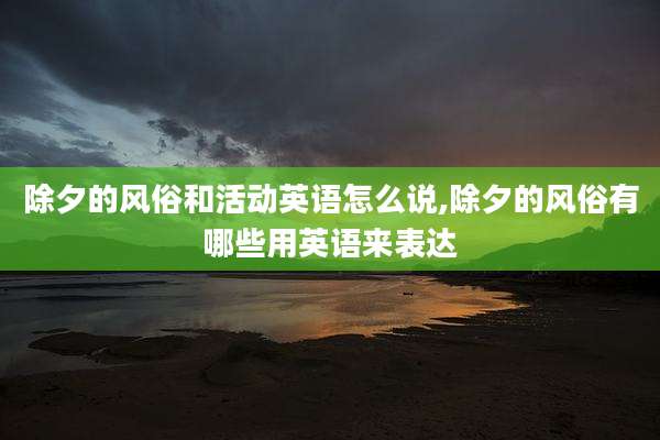 除夕的风俗和活动英语怎么说,除夕的风俗有哪些用英语来表达