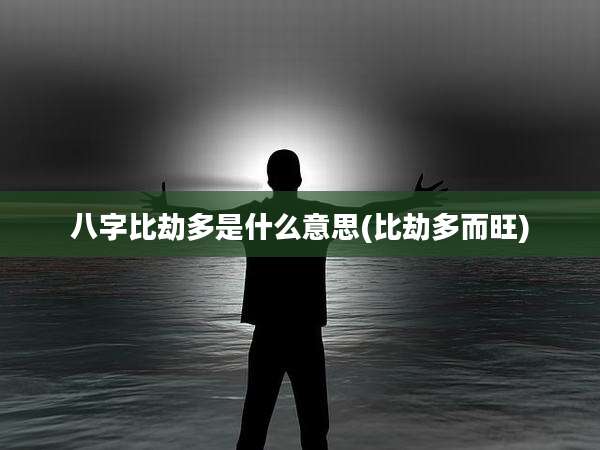 八字比劫多是什么意思(比劫多而旺)
