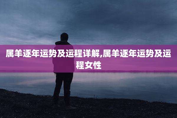 属羊逐年运势及运程详解,属羊逐年运势及运程女性