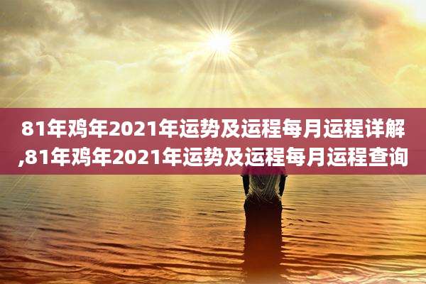81年鸡年2021年运势及运程每月运程详解,81年鸡年2021年运势及运程每月运程查询