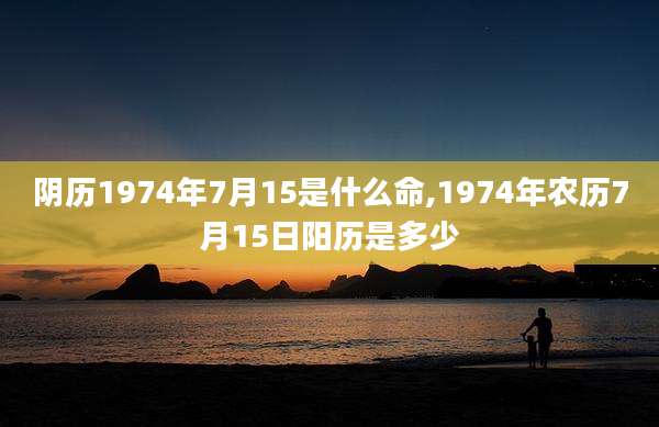 阴历1974年7月15是什么命,1974年农历7月15日阳历是多少