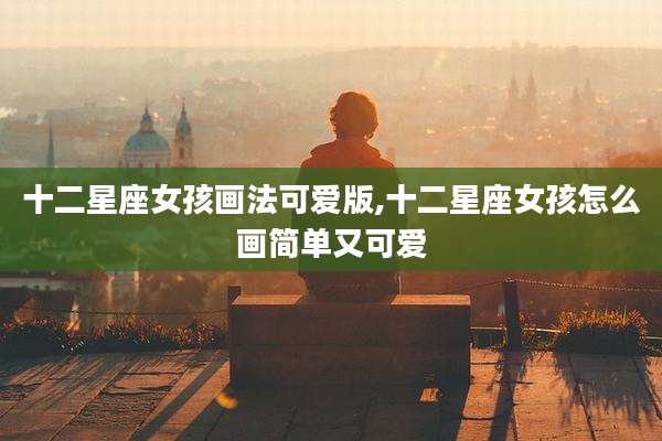 十二星座女孩画法可爱版,十二星座女孩怎么画简单又可爱
