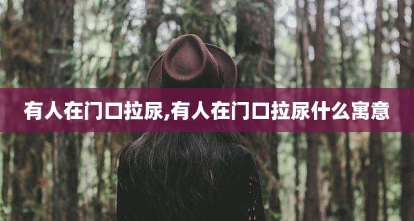 有人在门口拉尿,有人在门口拉尿什么寓意
