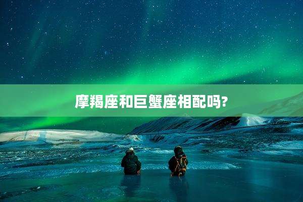 摩羯座和巨蟹座相配吗?