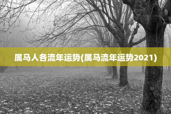 属马人各流年运势(属马流年运势2021)