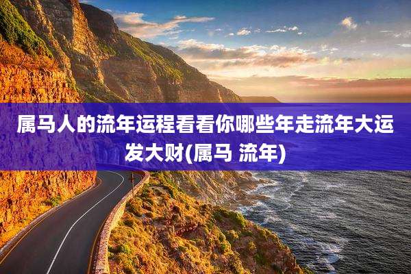 属马人的流年运程看看你哪些年走流年大运发大财(属马 流年)