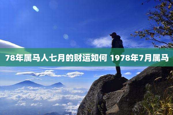 78年属马人七月的财运如何 1978年7月属马