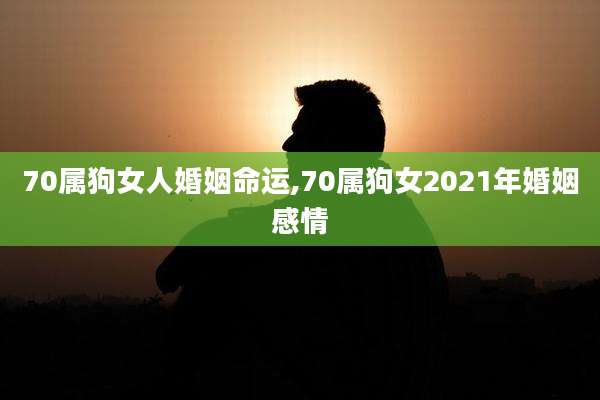 70属狗女人婚姻命运,70属狗女2021年婚姻感情