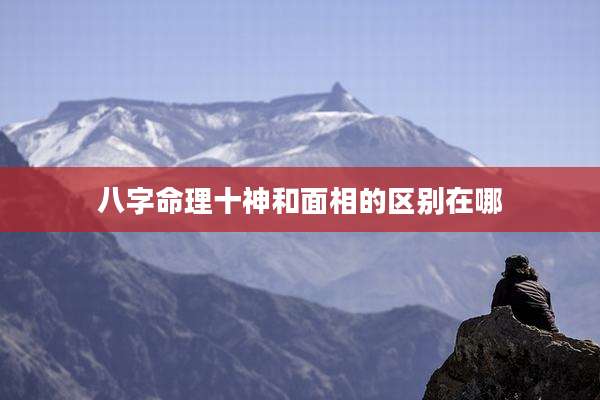 八字命理十神和面相的区别在哪