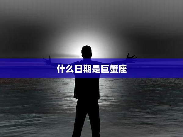 什么日期是巨蟹座