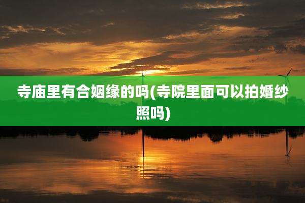 寺庙里有合姻缘的吗(寺院里面可以拍婚纱照吗)