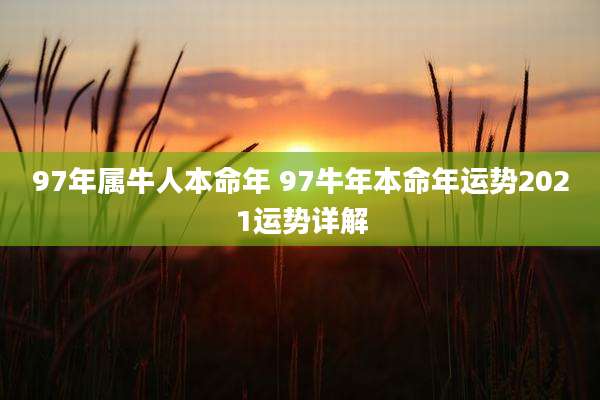 97年属牛人本命年 97牛年本命年运势2021运势详解
