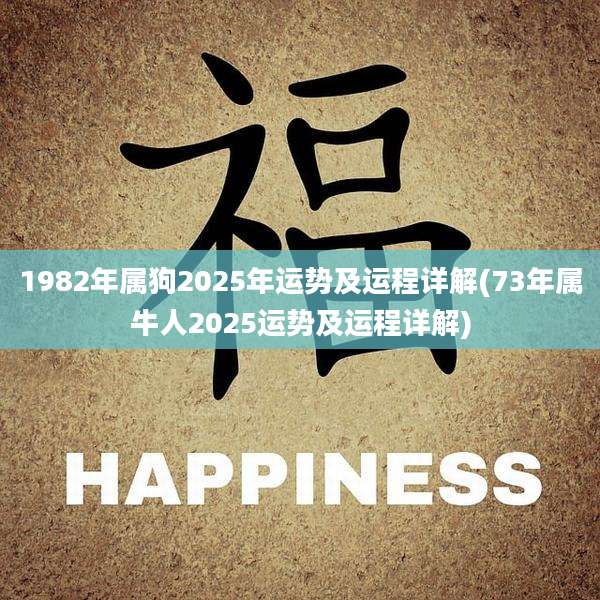 1982年属狗2025年运势及运程详解(73年属牛人2025运势及运程详解)